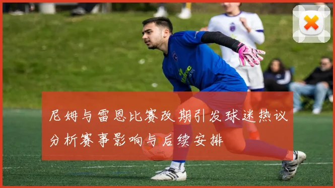 尼姆与雷恩比赛改期引发球迷热议分析赛事影响与后续安排