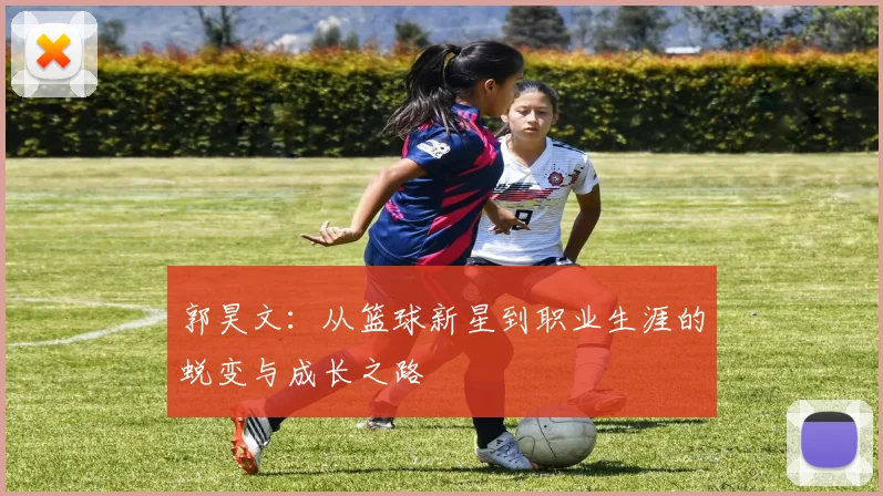 郭昊文：从篮球新星到职业生涯的蜕变与成长之路