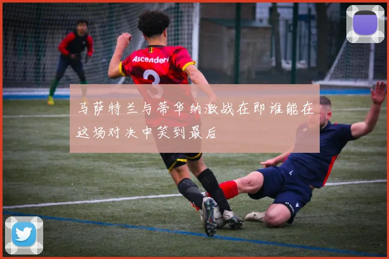 马萨特兰与蒂华纳激战在即谁能在这场对决中笑到最后