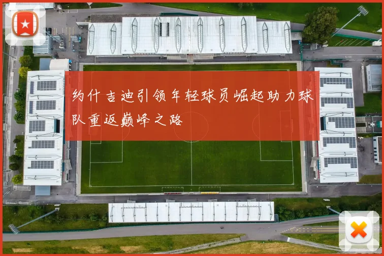 约什吉迪引领年轻球员崛起助力球队重返巅峰之路