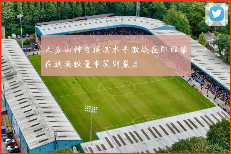 大分山神与横滨水手激战在即谁能在这场较量中笑到最后