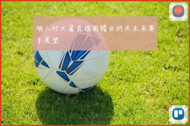 湖人对火箭直播前瞻分析及未来赛季展望