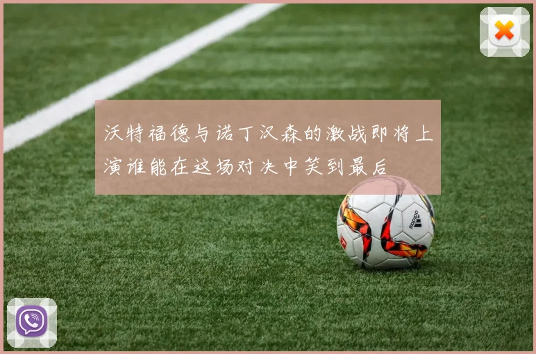 沃特福德与诺丁汉森的激战即将上演谁能在这场对决中笑到最后