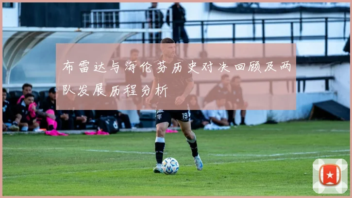 布雷达与海伦芬历史对决回顾及两队发展历程分析